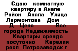 Сдаю 1-комнатную квартиру в Анапе › Район ­ Анапа › Улица ­ Лермонтова › Дом ­ 116Д › Цена ­ 1 500 - Все города Недвижимость » Квартиры аренда посуточно   . Карелия респ.,Петрозаводск г.